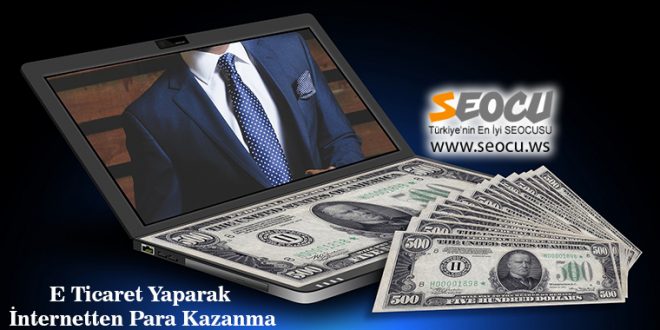 E-Ticaret Yaparak İnternetten Para Kazanma
